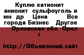 Куплю катионит ,анионит ,сульфоуголь и мн. др. › Цена ­ 100 - Все города Бизнес » Другое   . Орловская обл.,Орел г.